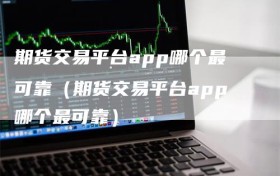 期货交易平台app哪个最可靠（期货交易平台app哪个最可靠）