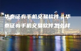 华泰证券手机交易软件（华泰证券手机交易软件怎么样）