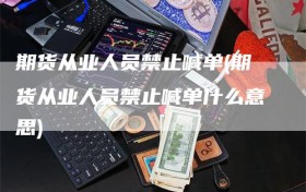 期货从业人员禁止喊单(期货从业人员禁止喊单什么意思)