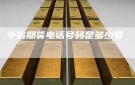 中信期货电话号码是多少号