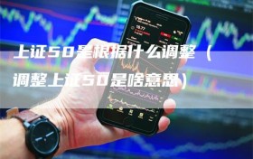 上证50是根据什么调整（调整上证50是啥意思）