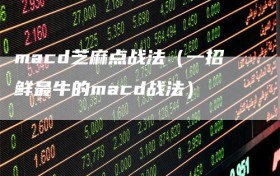 macd芝麻点战法（一招鲜最牛的macd战法）