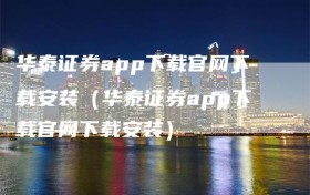 华泰证券app下载官网下载安装（华泰证券app下载官网下载安装）