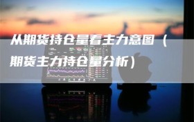 从期货持仓量看主力意图（期货主力持仓量分析）