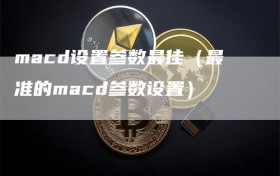 macd设置参数最佳（最准的macd参数设置）