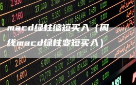 macd绿柱缩短买入（周线macd绿柱变短买入）