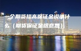 一个期货提高保证金说明什么（期货保证金啥意思）