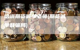 培训期货喊单老师(期货喊单群骗局)