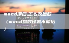 macd滞后,怎么改参数（macd参数设置不滞后）
