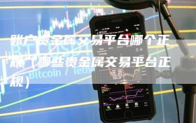 账户贵金属交易平台哪个正规（哪些贵金属交易平台正规）