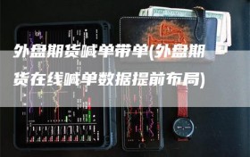 外盘期货喊单带单(外盘期货在线喊单数据提前布局)