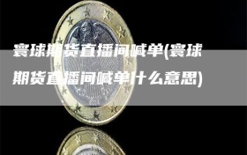 寰球期货直播间喊单(寰球期货直播间喊单什么意思)