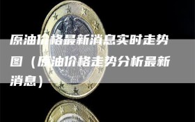 原油价格最新消息实时走势图（原油价格走势分析最新消息）