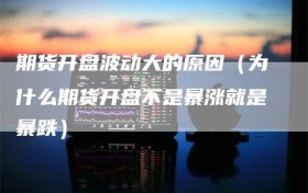 期货开盘波动大的原因（为什么期货开盘不是暴涨就是暴跌）