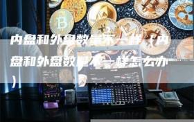 内盘和外盘数量不一样（内盘和外盘数量不一样怎么办）
