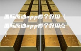 国际原油app哪个好用（国际原油app哪个好用点）