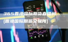 365香港国际期货直播间(香港国际期货交易所)