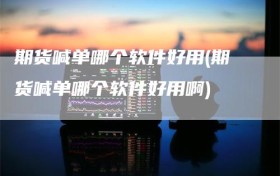 期货喊单哪个软件好用(期货喊单哪个软件好用啊)