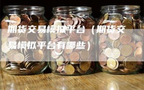 期货交易模拟平台（期货交易模拟平台有哪些）