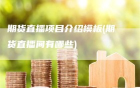 期货直播项目介绍模板(期货直播间有哪些)