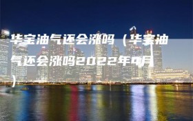 华宝油气还会涨吗（华宝油气还会涨吗2022年4月）
