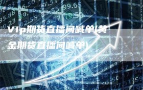 VIp期货直播间喊单(黄金期货直播间喊单)