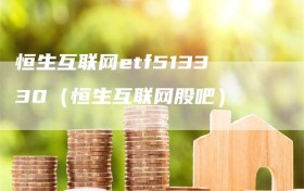 恒生互联网etf513330（恒生互联网股吧）
