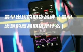 最早出现的期货品种（最早出现的商品期货是什么）