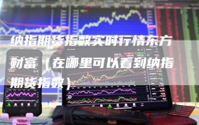纳指期货指数实时行情东方财富（在哪里可以看到纳指期货指数）