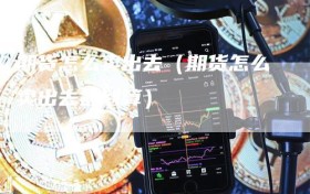 期货怎么卖出去（期货怎么卖出去最划算）