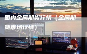 国内金属期货行情（金属期货市场行情）