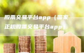 股票交易平台app（国家正规股票交易平台app）