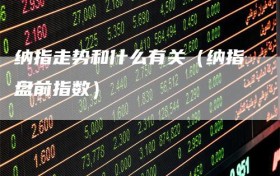 纳指走势和什么有关（纳指盘前指数）