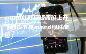 macd红柱缩短股价上升（股价下跌macd绿柱缩短）