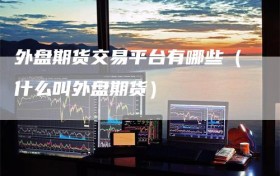 外盘期货交易平台有哪些（什么叫外盘期货）