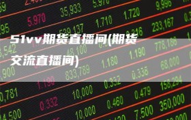 51vv期货直播间(期货交流直播间)
