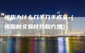 恒指为什么几手几手成交（恒指的交易技巧和方法）