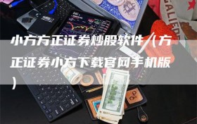 小方方正证券炒股软件（方正证券小方下载官网手机版）