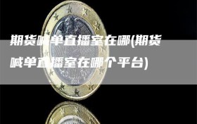 期货喊单直播室在哪(期货喊单直播室在哪个平台)