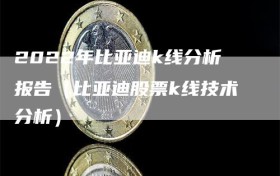 2022年比亚迪k线分析报告（比亚迪股票k线技术分析）