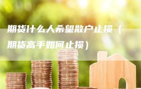 期货什么人希望散户止损（期货高手如何止损）