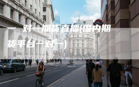 一 对一期货直播(国内期货平台一对一)