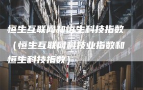 恒生互联网和恒生科技指数（恒生互联网科技业指数和恒生科技指数）