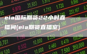eia国际期货22小时直播间(eia期货直播室)