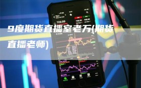 9度期货直播室老万(期货直播老师)