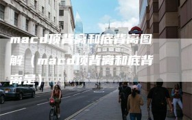 macd顶背离和底背离图解（macd顶背离和底背离是）