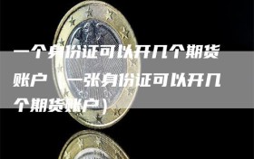 一个身份证可以开几个期货账户（一张身份证可以开几个期货账户）