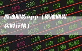 原油期货app（原油期货实时行情）