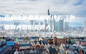 内盘比外盘高说明什么（外盘和内盘相差很大）