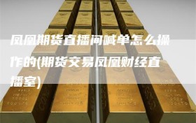 凤凰期货直播间喊单怎么操作的(期货交易凤凰财经直播室)